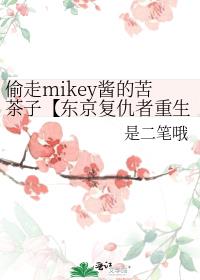 偷走mikey酱的苦茶子【东京复仇者重生之道】