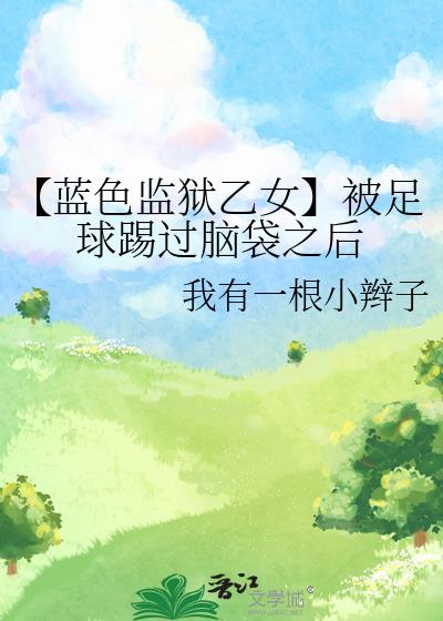 【蓝色监狱乙女】被足球踢过脑袋之后