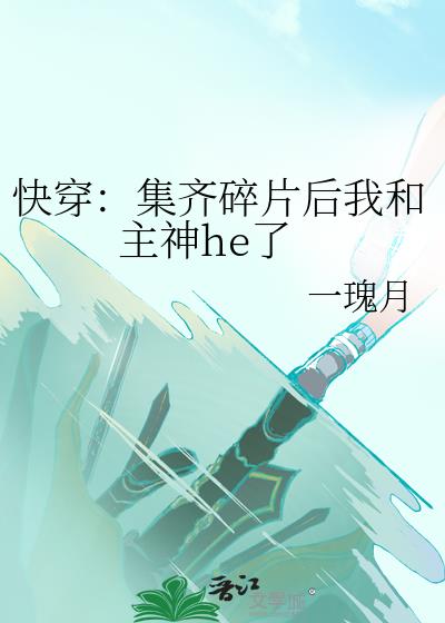 快穿：集齐碎片后我和主神he了