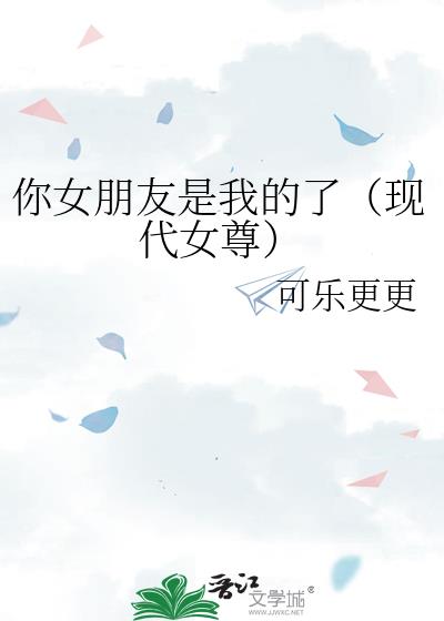 你女朋友是我的了[现代女尊]