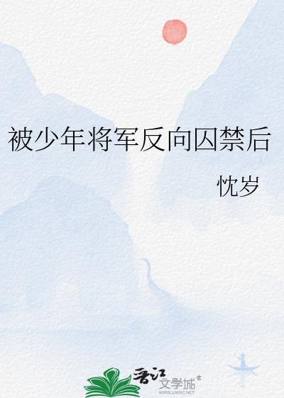 被少年将军反向囚禁后