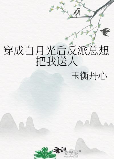 穿成白月光后反派总想把我送人