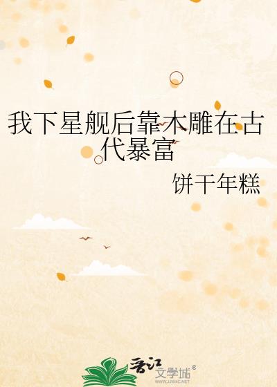 我下星舰后靠木雕在古代暴富