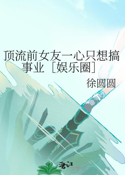 顶流前女友一心只想搞事业［娱乐圈］