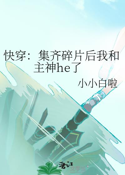 快穿：集齐碎片后我和主神he了