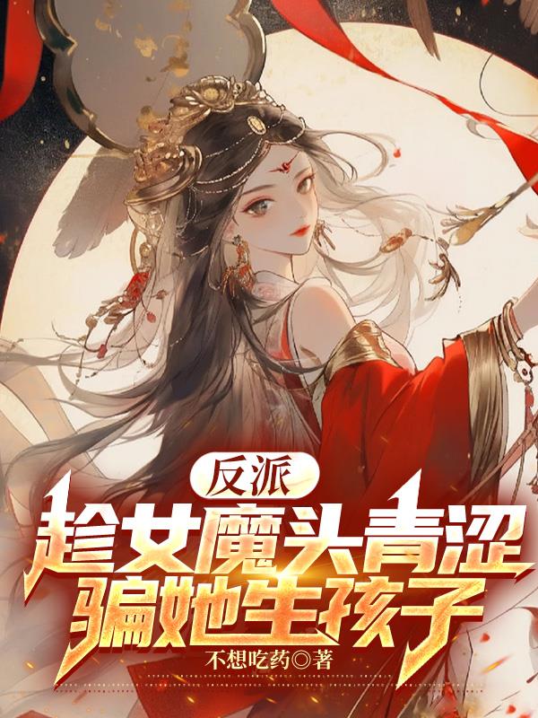 反派：趁女魔头青涩,骗她生孩子