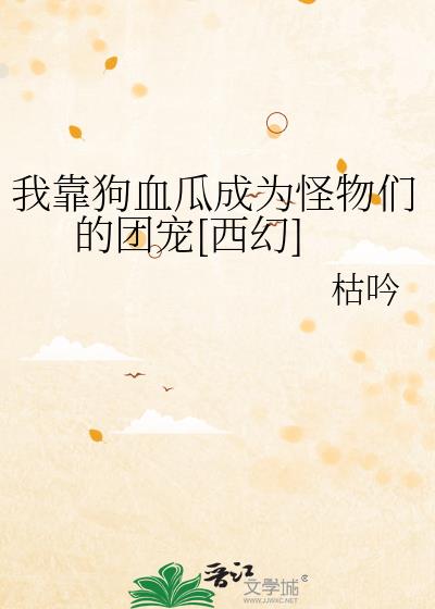 我靠狗血瓜成为怪物们的团宠[西幻]