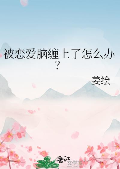 被恋爱脑缠上了怎么办？