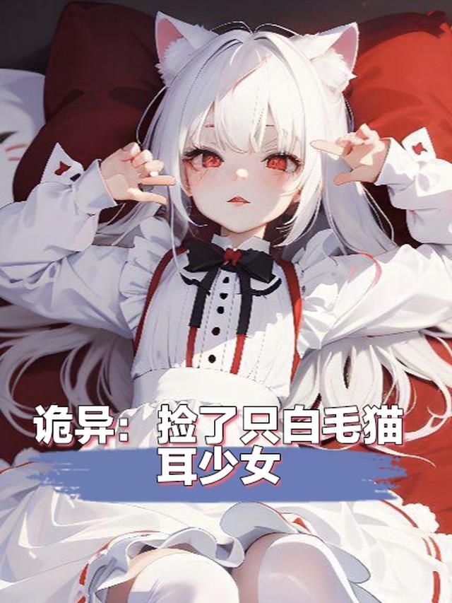 诡异：捡了只白毛猫耳少女？